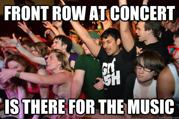 Front Row at Concert Is there for the music - Front Row at Concert Is there for the music  Doesnt Fuck Around Griffin