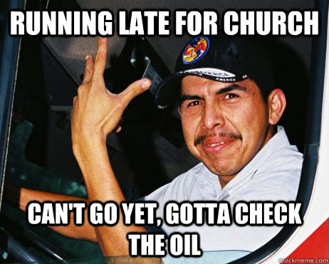 RUNNING LATE FOR CHURCH CAN'T GO YET, GOTTA CHECK THE OIL - RUNNING LATE FOR CHURCH CAN'T GO YET, GOTTA CHECK THE OIL  Mexican Dad