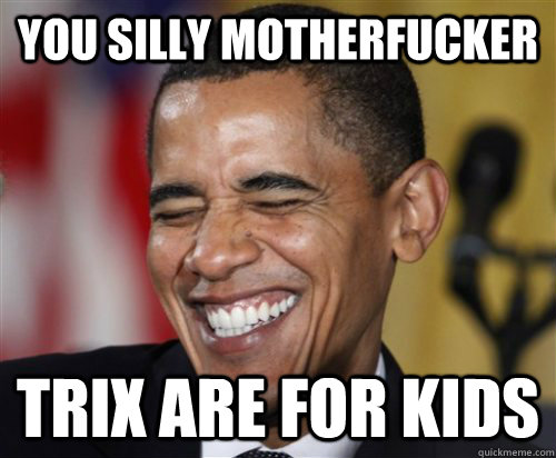 YOU SILLY MOTHERFUCKER TRIX ARE FOR KIDS  Scumbag Obama