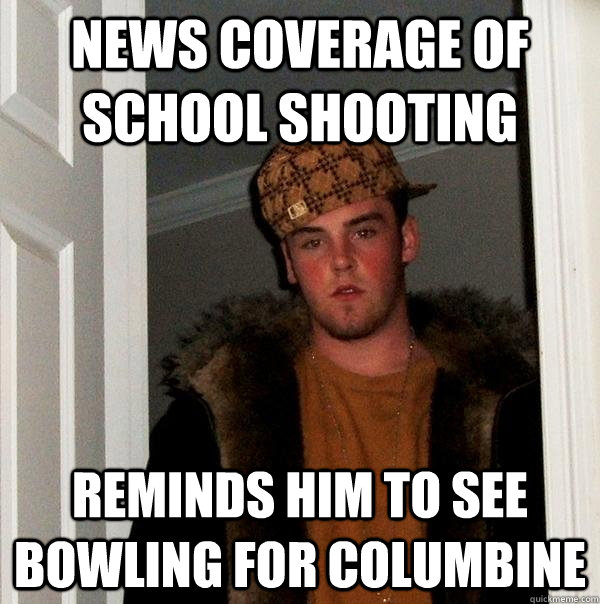 news coverage of school shooting reminds him to see bowling for columbine  Scumbag Steve