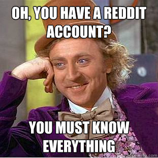 Oh, you have a reddit account? You must know everything  Creepy Wonka