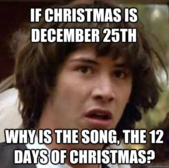 If Christmas is December 25th why is the song, the 12 days of Christmas?  conspiracy keanu