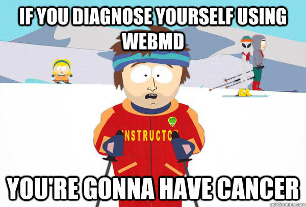 If you Diagnose yourself using webmd You're gonna have Cancer  Super Cool Ski Instructor