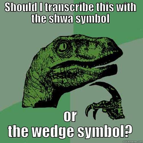 SHOULD I TRANSCRIBE THIS WITH THE SHWA SYMBOL OR THE WEDGE SYMBOL? Philosoraptor