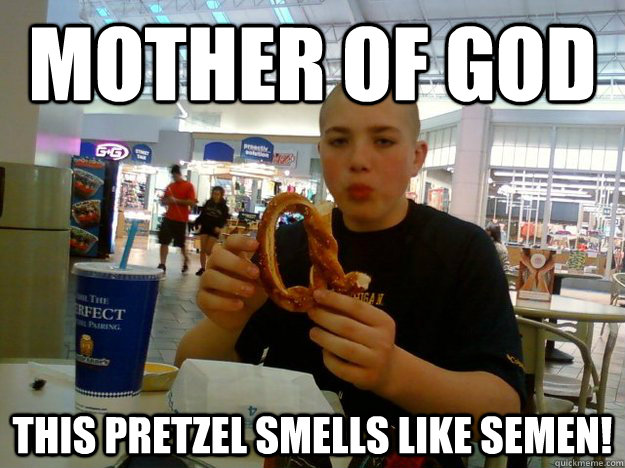 Mother of god this pretzel smells like semen!  