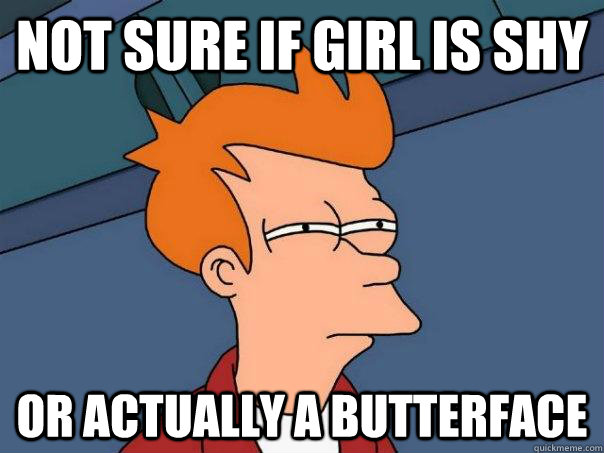 Not sure if girl is shy Or actually a butterface  Futurama Fry