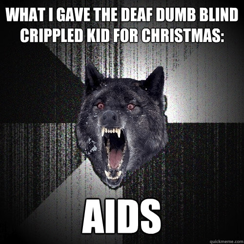 what i gave the deaf dumb blind crippled kid for christmas: aids  Insanity Wolf