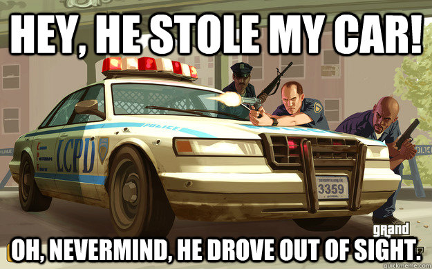 Hey, he stole my car! oh, nevermind, he drove out of sight.  GTA Cop