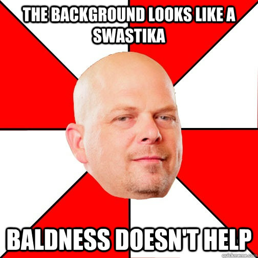 The background looks like a swastika Baldness doesn't help  Pawn Star
