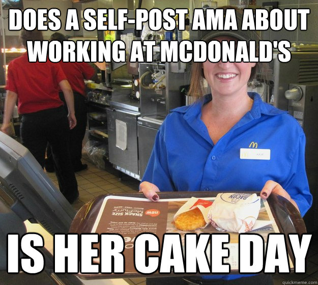 does a self-post ama about working at mcdonald's is her cake day  Good Girl McDonalds Employee