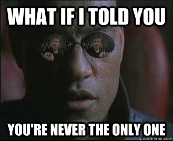 What if i told you you're never the only one  brink what if i told you