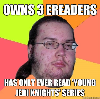 OWNS 3 ereaders has only ever read 'young jedi knights' series  Butthurt Dweller