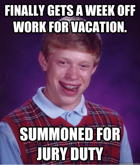 Finally gets a week off work for vacation.  summoned for jury duty - Finally gets a week off work for vacation.  summoned for jury duty  Bad Luck Brian