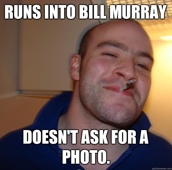 Runs into Bill Murray Doesn't ask for a photo. - Runs into Bill Murray Doesn't ask for a photo.  Misc