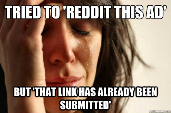 Tried to 'Reddit this ad' But 'That link has already been submitted'  First World Problems