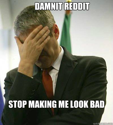 Damnit Reddit Stop making me look bad  Prime Minister Facepalmer