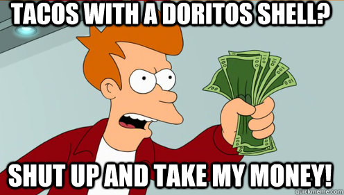 Tacos with a Doritos shell? shut up and take my money!  Fry shut up and take my money credit card