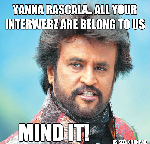 yanna rascala.. all your
interwebz are belong to us mind it! As  seen on unp.me - yanna rascala.. all your
interwebz are belong to us mind it! As  seen on unp.me  Rajinikanth owns the internet