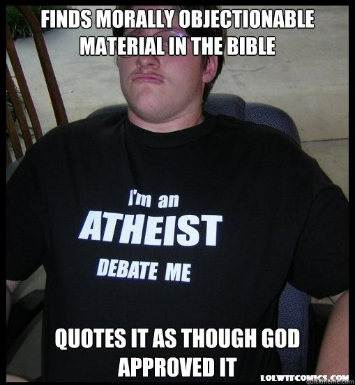 Finds morally objectionable material in the Bible Quotes it as though God approved it  Scumbag Atheist