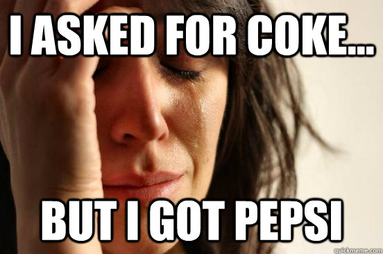 I asked for coke... But I got Pepsi  First World Problems