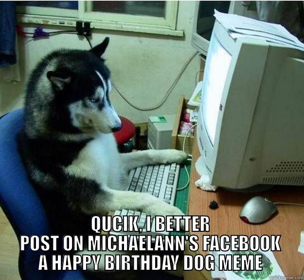 DOG MEME BIRTHDAY -  QUCIK, I BETTER POST ON MICHAELANN'S FACEBOOK A HAPPY BIRTHDAY DOG MEME Disapproving Dog