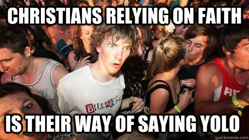 christians relying on faith is their way of saying yolo  Sudden Clarity Clarence