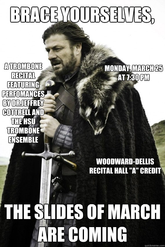 Brace yourselves, The Slides of March are Coming A Trombone recital featuring perfomances by Dr.Jeffrey Cottrell and the HSU Trombone Ensemble Monday, March 25 at 7:30 pm Woodward-Dellis Recital Hall 