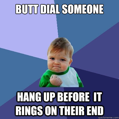 Butt dial someone hang up before  it rings on their end  Success Kid