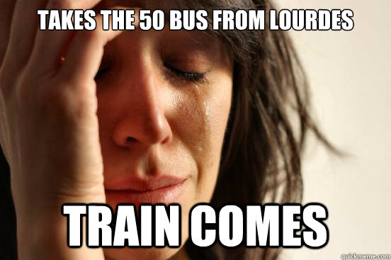 Takes the 50 bus from Lourdes Train Comes  First World Problems