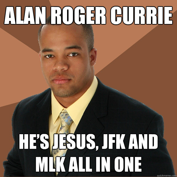 Alan Roger Currie  He’s JESUS, JFK and MLK all in one   Successful Black Man