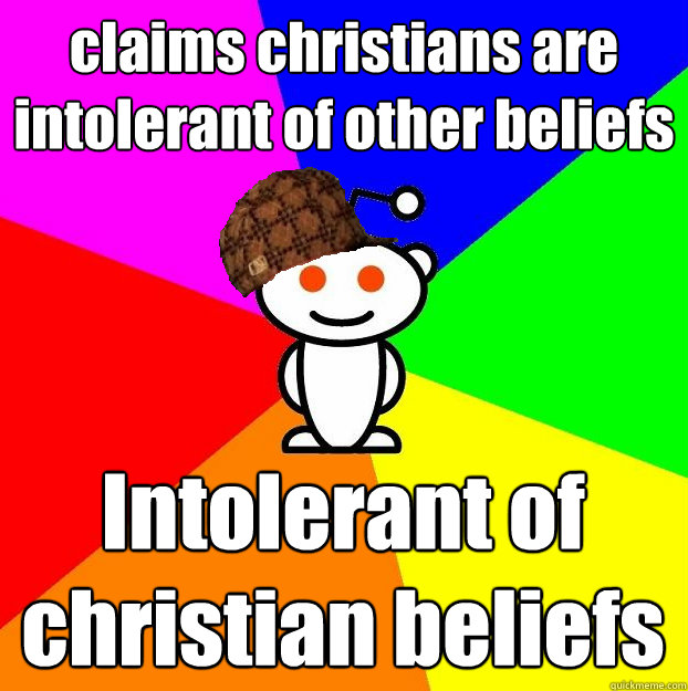 claims christians are intolerant of other beliefs Intolerant of christian beliefs   Scumbag Redditor