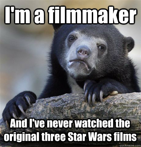 I'm a filmmaker And I've never watched the original three Star Wars films - I'm a filmmaker And I've never watched the original three Star Wars films  Confession Bear