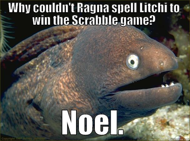 WHY COULDN'T RAGNA SPELL LITCHI TO WIN THE SCRABBLE GAME? NOEL. Bad Joke Eel