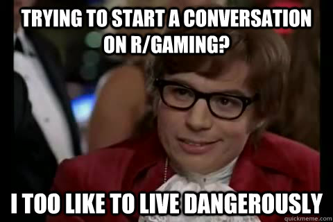 Trying to start a conversation on r/gaming? i too like to live dangerously  Dangerously - Austin Powers