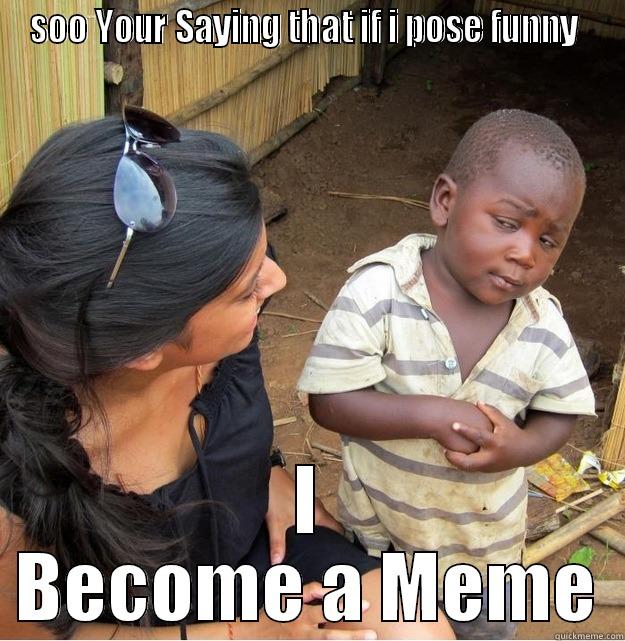 SOO YOUR SAYING THAT IF I POSE FUNNY  I BECOME A MEME Skeptical Third World Kid