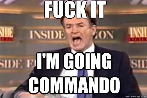 fuck it I'm going commando  Fuck It Bill OReilly