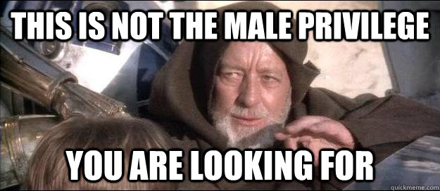 this is not the male privilege you are looking for - this is not the male privilege you are looking for  mind trick Obi-wan