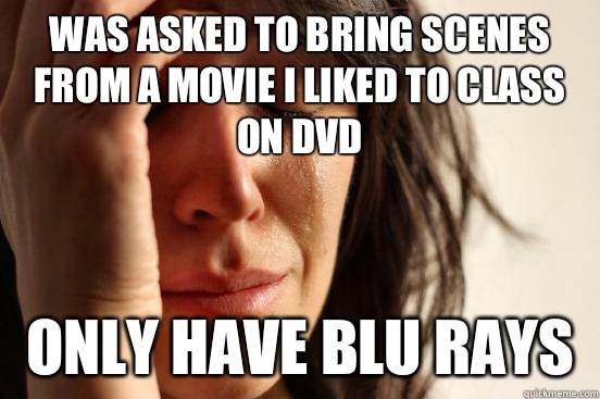 Was asked to bring scenes from a movie I liked to class on DVD  Only have blu rays  - Was asked to bring scenes from a movie I liked to class on DVD  Only have blu rays   First World Problems