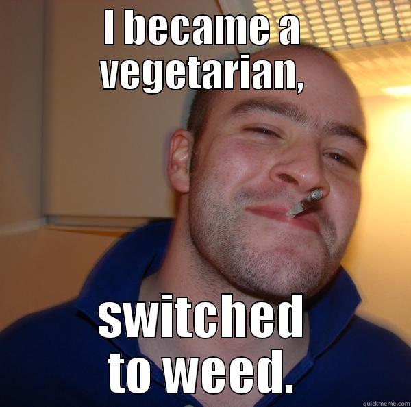 Toke up - I BECAME A VEGETARIAN, SWITCHED TO WEED. Good Guy Greg 