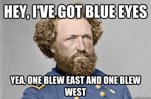 Hey, I've got blue eyes yea, one blew east and one blew west - Hey, I've got blue eyes yea, one blew east and one blew west  blew eyes