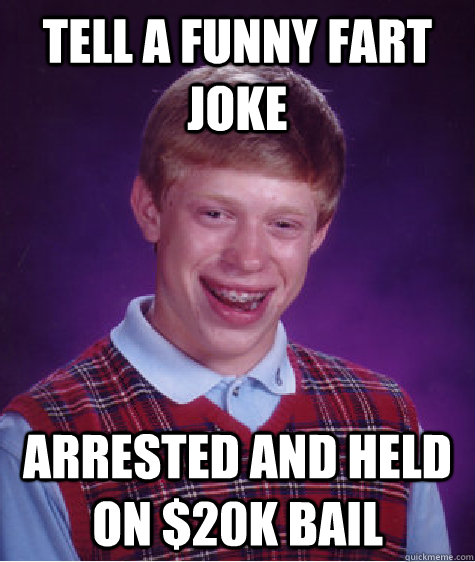 tell a funny fart joke arrested and held on $20k bail  Bad Luck Brian