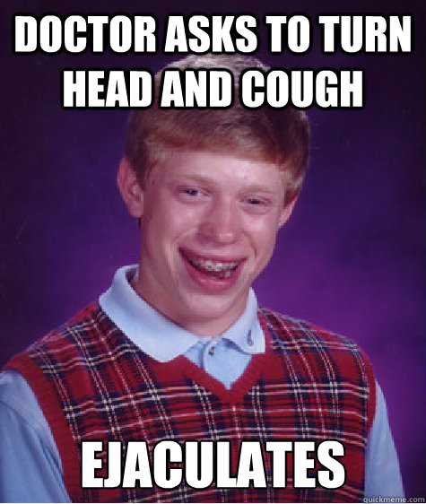 Doctor asks to turn head and cough ejaculates  Bad Luck Brian
