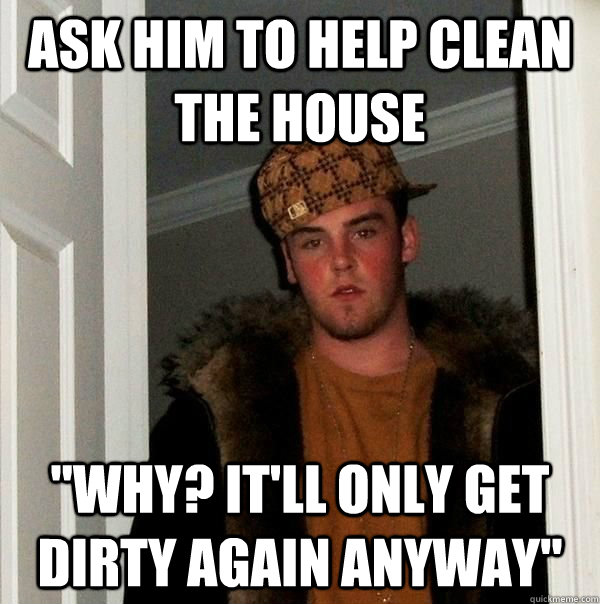 Ask him to help clean the house 
