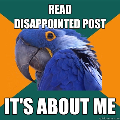 Read             disappointed post It's about me  Paranoid Parrot