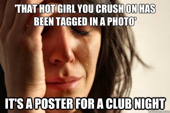 'That hot girl you crush on has been tagged in a photo' It's a poster for a club night  First World Problems