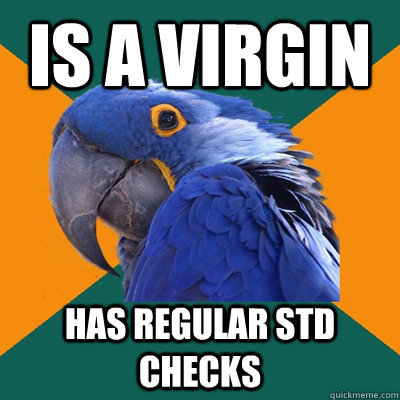 Is a virgin Has regular STD Checks  Paranoid Parrot