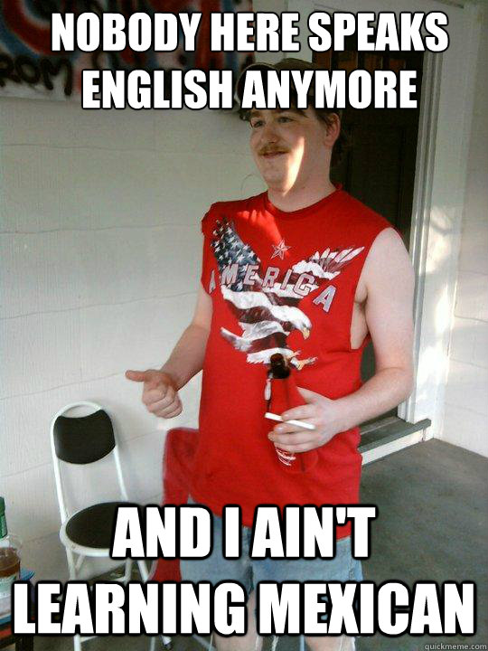 Nobody here speaks English anymore And I ain't learning Mexican - Nobody here speaks English anymore And I ain't learning Mexican  Redneck Randal