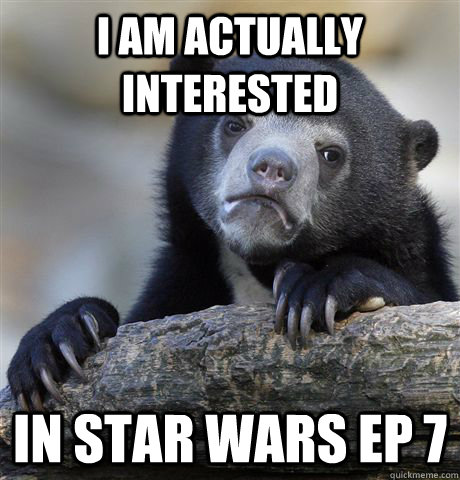 I am actually interested In star wars ep 7  Confession Bear
