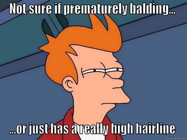 NOT SURE IF PREMATURELY BALDING... ...OR JUST HAS A REALLY HIGH HAIRLINE Futurama Fry
