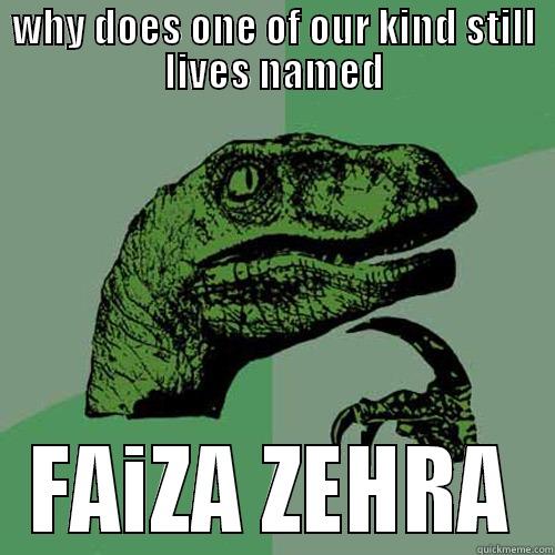 WHY DOES ONE OF OUR KIND STILL LIVES NAMED FAIZA ZEHRA Philosoraptor